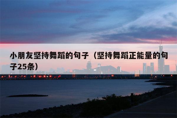 小朋友坚持舞蹈的句子（坚持舞蹈正能量的句子25条）