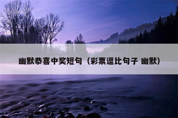 幽默恭喜中奖短句（彩票逗比句子 幽默）