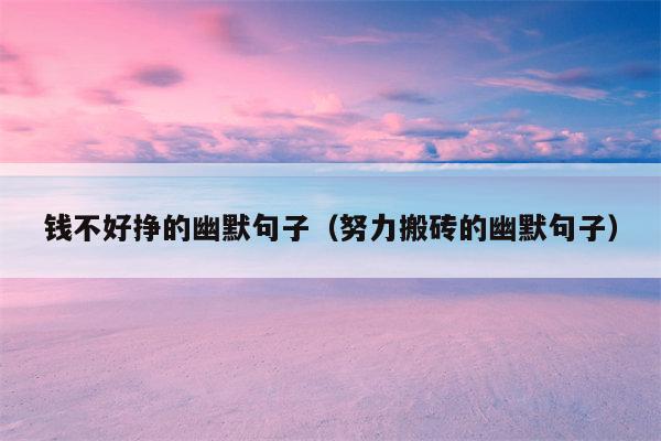 钱不好挣的幽默句子（努力搬砖的幽默句子）