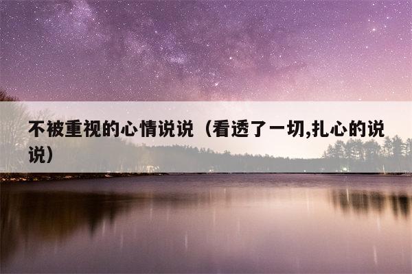 不被重视的心情说说（看透了一切,扎心的说说）