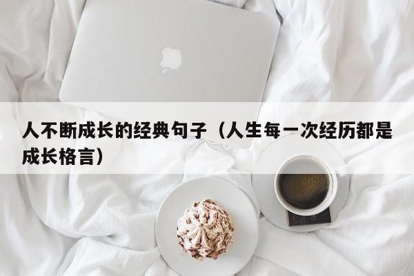 人不断成长的经典句子（人生每一次经历都是成长格言）