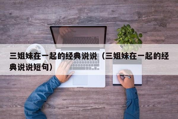 三姐妹在一起的经典说说（三姐妹在一起的经典说说短句）