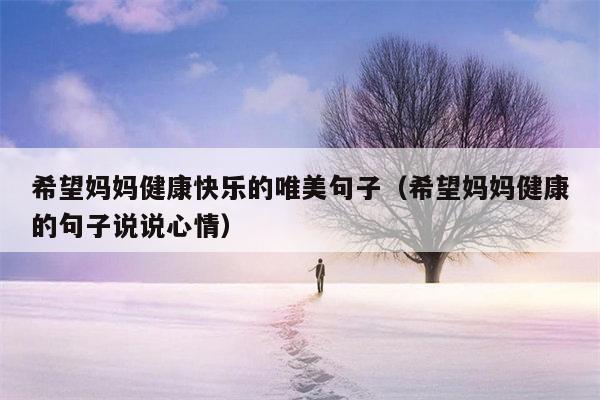 希望妈妈健康快乐的唯美句子（希望妈妈健康的句子说说心情）