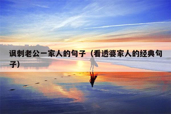 讽刺老公一家人的句子（看透婆家人的经典句子）