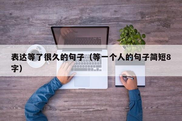 表达等了很久的句子（等一个人的句子简短8字）
