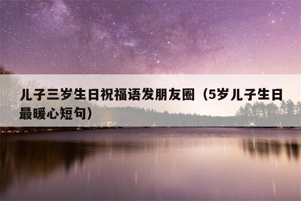 儿子三岁生日祝福语发朋友圈（5岁儿子生日最暖心短句）