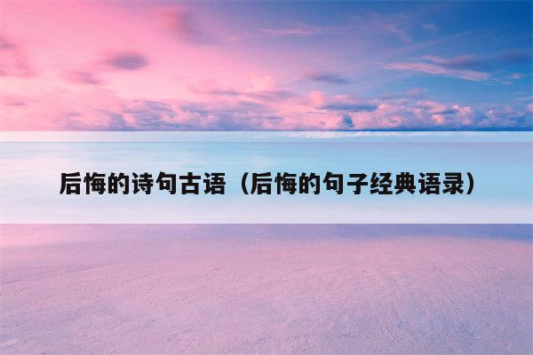 后悔的诗句古语（后悔的句子经典语录）