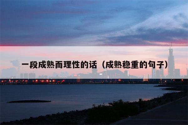 一段成熟而理性的话（成熟稳重的句子）