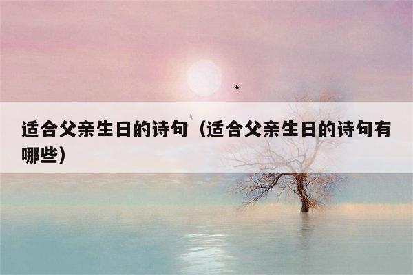 适合父亲生日的诗句（适合父亲生日的诗句有哪些）