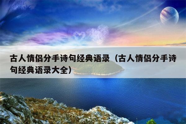 古人情侣分手诗句经典语录（古人情侣分手诗句经典语录大全）