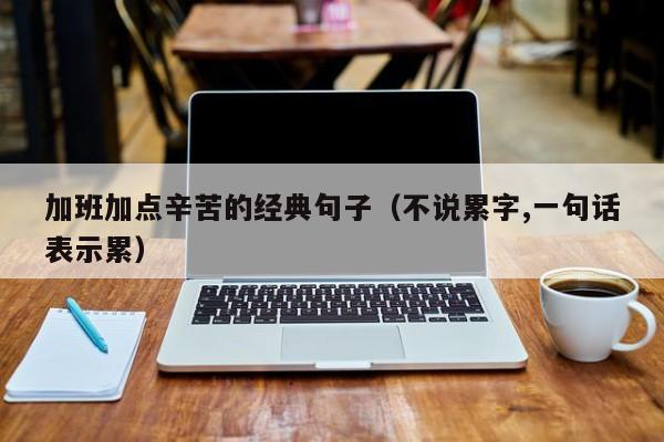 加班加点辛苦的经典句子（不说累字,一句话表示累）