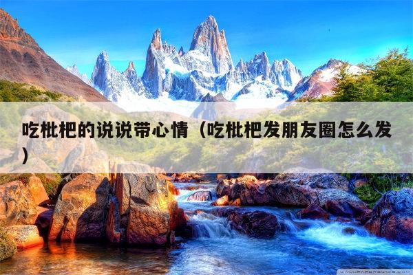吃枇杷的说说带心情（吃枇杷发朋友圈怎么发）