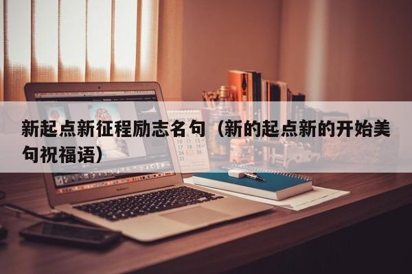 新起点新征程励志名句（新的起点新的开始美句祝福语）