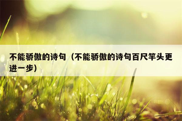 不能骄傲的诗句（不能骄傲的诗句百尺竿头更进一步）
