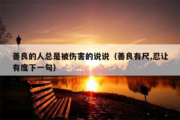 善良的人总是被伤害的说说（善良有尺,忍让有度下一句）
