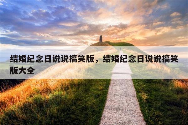 结婚纪念日说说搞笑版，结婚纪念日说说搞笑版大全
