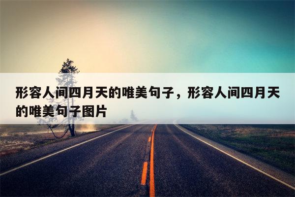 形容人间四月天的唯美句子，形容人间四月天的唯美句子图片