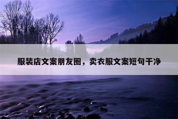 服装店文案朋友圈，卖衣服文案短句干净