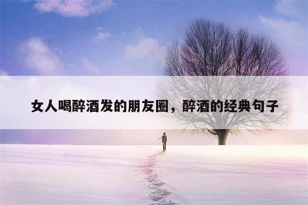 女人喝醉酒发的朋友圈，醉酒的经典句子