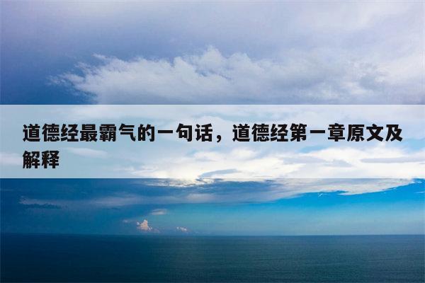 道德经最霸气的一句话，道德经第一章原文及解释