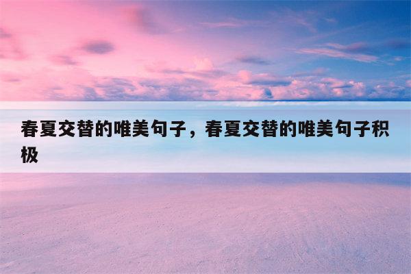 春夏交替的唯美句子，春夏交替的唯美句子积极