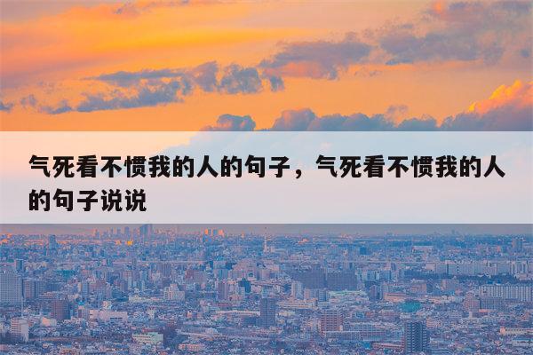 气死看不惯我的人的句子，气死看不惯我的人的句子说说