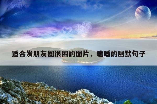 适合发朋友圈很困的图片，瞌睡的幽默句子