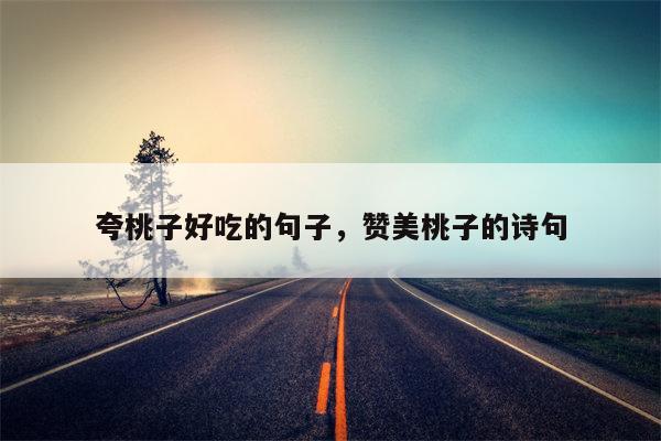 夸桃子好吃的句子，赞美桃子的诗句