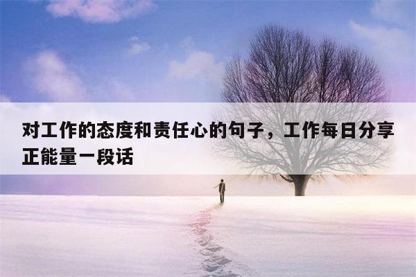 对工作的态度和责任心的句子，工作每日分享正能量一段话