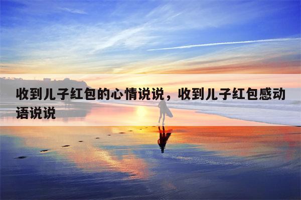 收到儿子红包的心情说说，收到儿子红包感动语说说