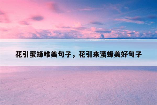 花引蜜蜂唯美句子，花引来蜜蜂美好句子