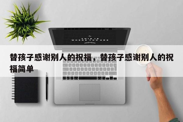 替孩子感谢别人的祝福，替孩子感谢别人的祝福简单