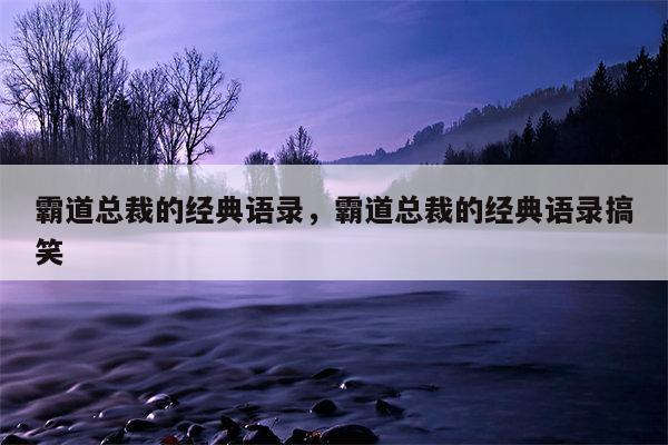 霸道总裁的经典语录，霸道总裁的经典语录搞笑