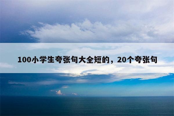 100小学生夸张句大全短的，20个夸张句