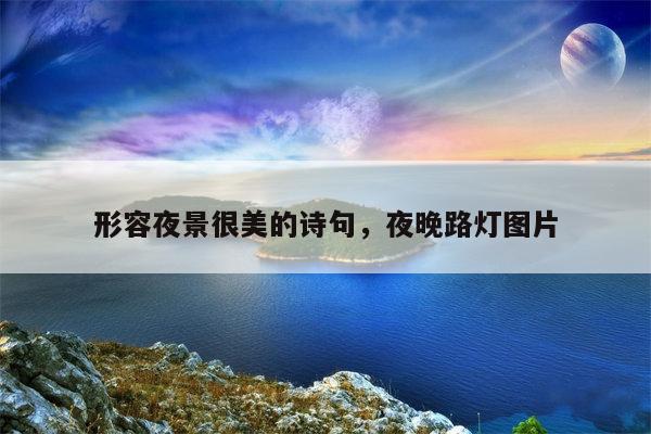 形容夜景很美的诗句，夜晚路灯图片