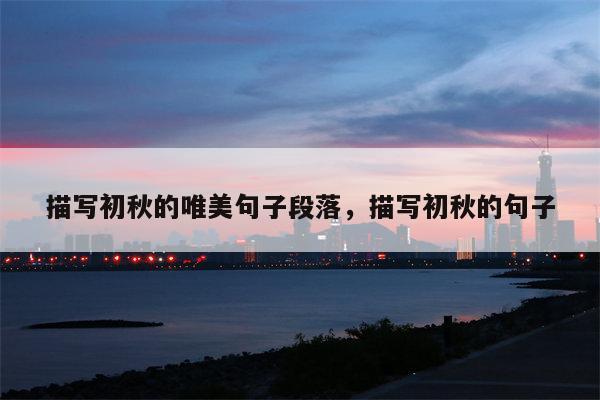 描写初秋的唯美句子段落，描写初秋的句子