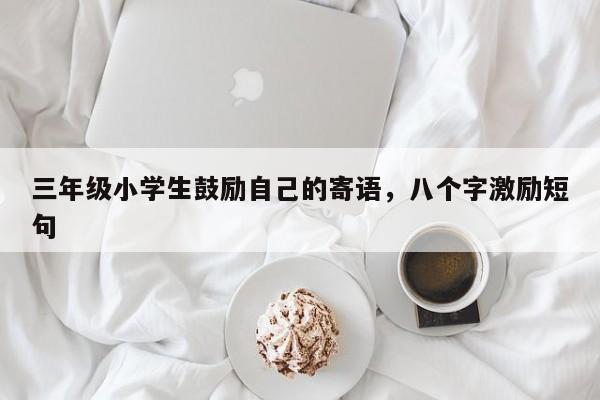 三年级小学生鼓励自己的寄语，八个字激励短句