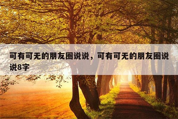 可有可无的朋友圈说说，可有可无的朋友圈说说8字