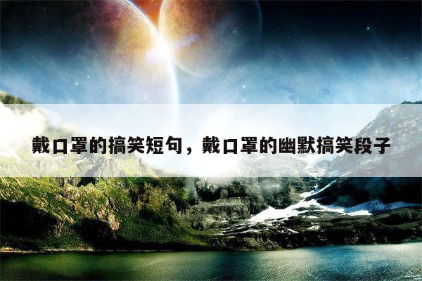 戴口罩的搞笑短句，戴口罩的幽默搞笑段子