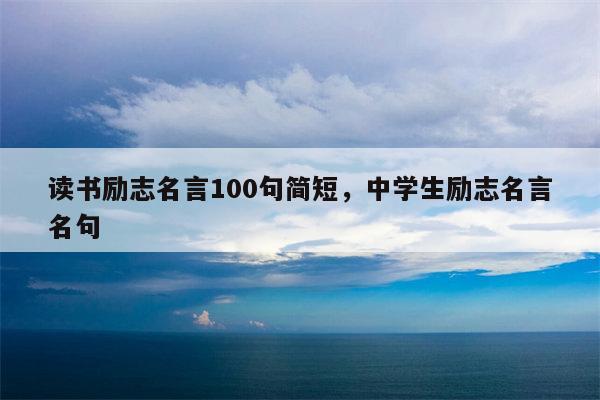 读书励志名言100句简短，中学生励志名言名句