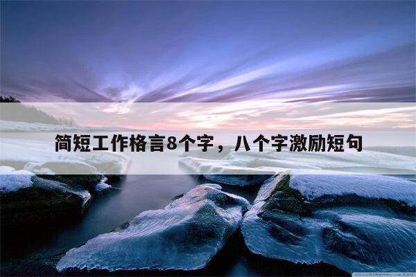 简短工作格言8个字，八个字激励短句