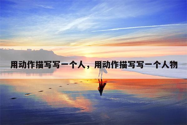 用动作描写写一个人，用动作描写写一个人物