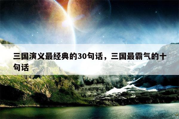三国演义最经典的30句话，三国最霸气的十句话
