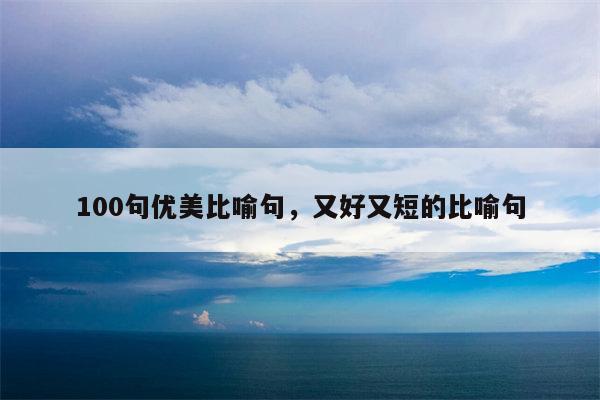 100句优美比喻句，又好又短的比喻句