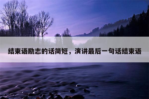 结束语励志的话简短，演讲最后一句话结束语