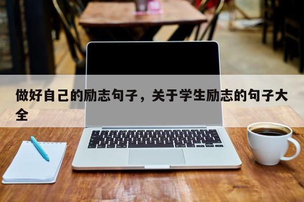 做好自己的励志句子，关于学生励志的句子大全