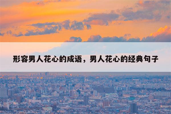 形容男人花心的成语，男人花心的经典句子