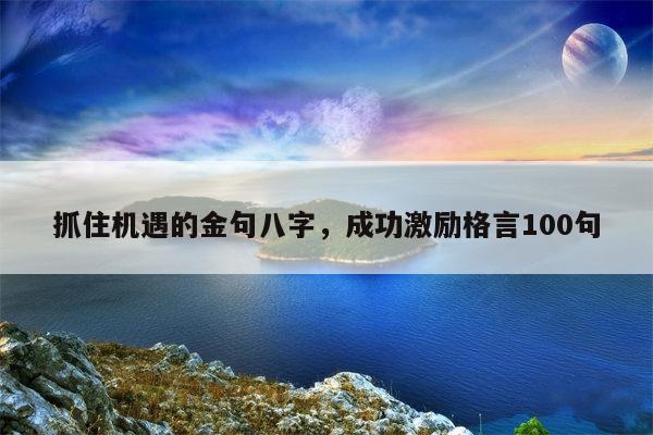 抓住机遇的金句八字，成功激励格言100句