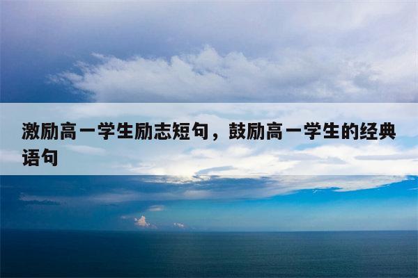 激励高一学生励志短句，鼓励高一学生的经典语句