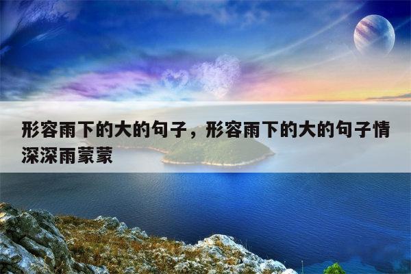 形容雨下的大的句子，形容雨下的大的句子情深深雨蒙蒙